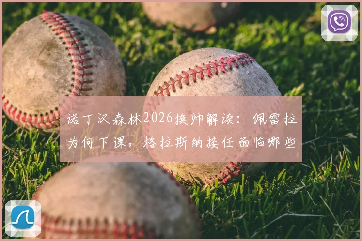 诺丁汉森林2026换帅解读：佩雷拉为何下课，格拉斯纳接任面临哪些挑战与机遇