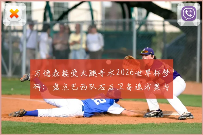 万德森接受大腿手术2026世界杯梦碎：盘点巴西队右后卫备选方案与伤情最新动态