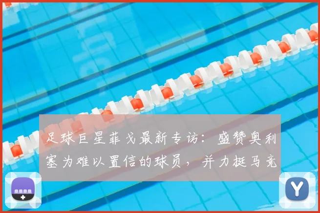 足球巨星菲戈最新专访:盛赞奥利塞为难以置信的球员,并力挺马竞夺取2026欧冠冠军背后故事解析