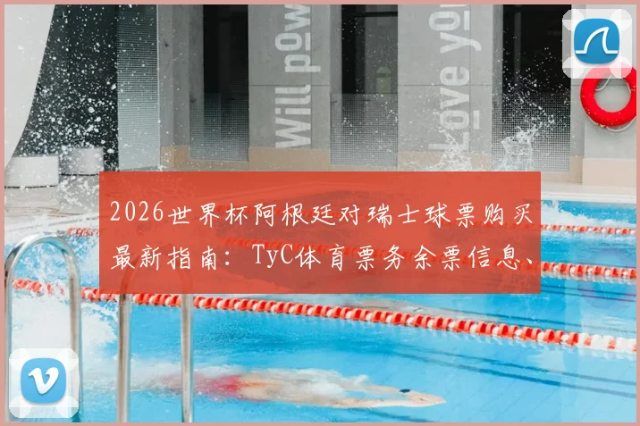 2026世界杯阿根廷对瑞士球票购买最新指南：TyC体育票务余票信息、最低800美元票价分析及可靠购票渠道