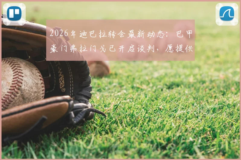 2026年迪巴拉转会最新动态：巴甲豪门弗拉门戈已开启谈判，愿提供长期合同引关注