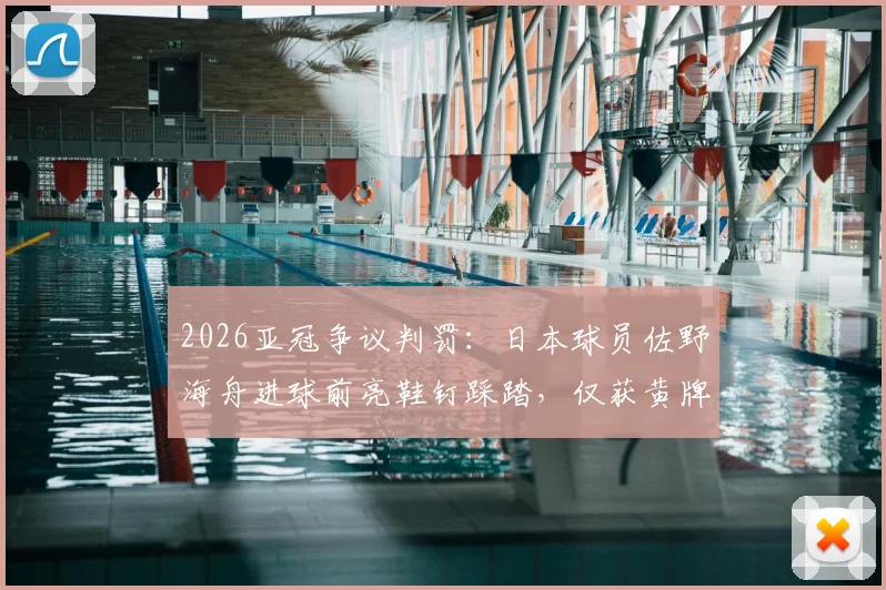 2026亚冠争议判罚：日本球员佐野海舟进球前亮鞋钉踩踏，仅获黄牌引热议