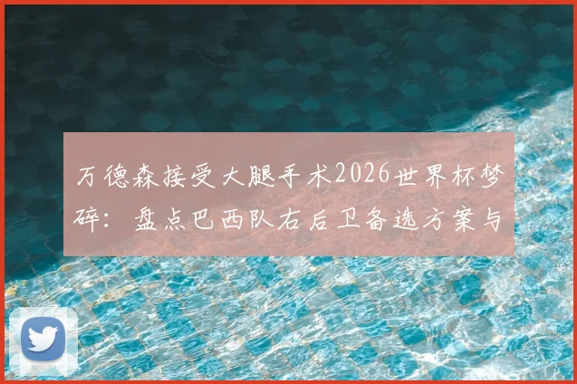 万德森接受大腿手术2026世界杯梦碎：盘点巴西队右后卫备选方案与伤情最新动态
