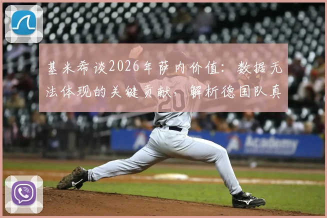 基米希谈2026年萨内价值：数据无法体现的关键贡献，解析德国队真核作用