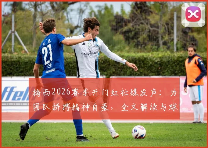 梅西2026赛季开门红社媒发声:为团队拼搏精神自豪,全文解读与球迷反响