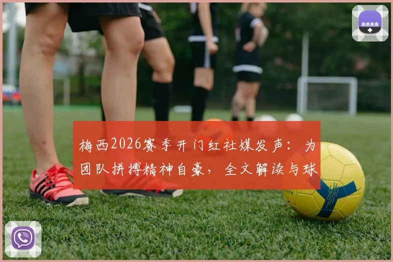 梅西2026赛季开门红社媒发声：为团队拼搏精神自豪，全文解读与球迷反响