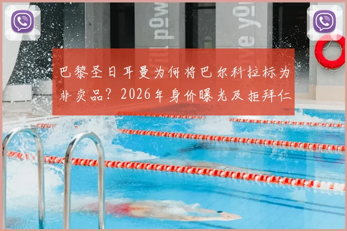 巴黎圣日耳曼为何将巴尔科拉标为非卖品？2026年身价曝光及拒拜仁、皇马等豪门内幕