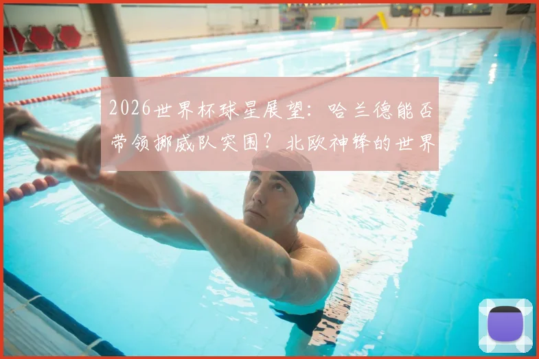 2026世界杯球星展望：哈兰德能否带领挪威队突围？北欧神锋的世界杯梦想与现实挑战分析