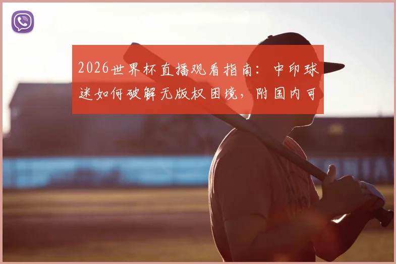 2026世界杯直播观看指南：中印球迷如何破解无版权困境，附国内可行观看渠道与方法