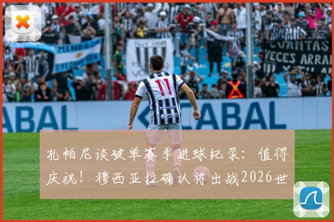 孔帕尼谈破单赛季进球纪录：值得庆祝！穆西亚拉确认将出战2026世界杯，最新动态解析