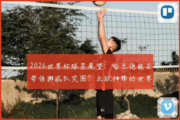 2026世界杯球星展望：哈兰德能否带领挪威队突围？北欧神锋的世界杯梦想与现实挑战分析