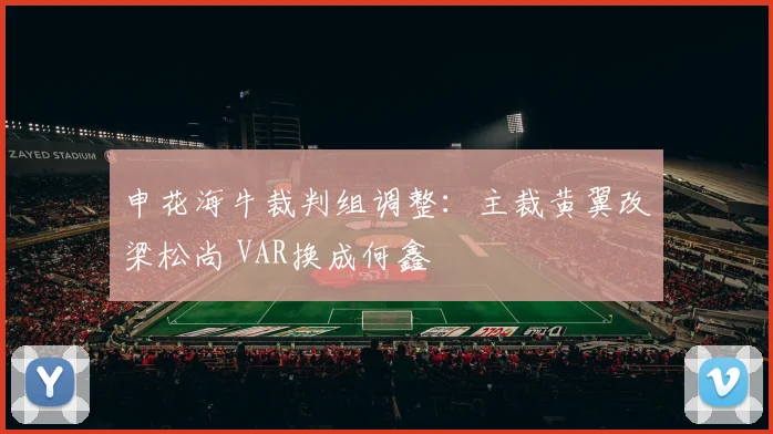 申花海牛裁判组调整：主裁黄翼改梁松尚 VAR换成何鑫